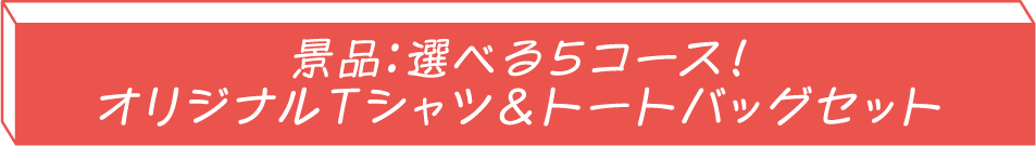 景品：選べる5コース!オリジナルTシャツ＆トートバッグセット